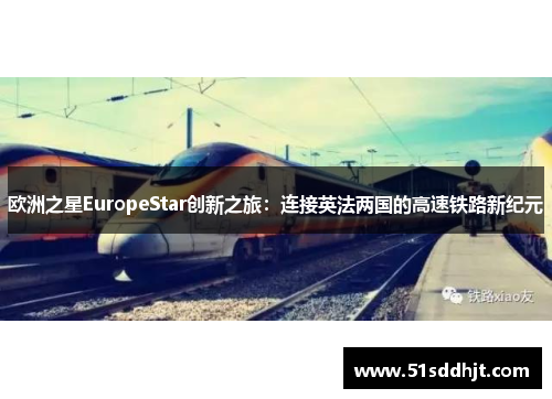 欧洲之星EuropeStar创新之旅：连接英法两国的高速铁路新纪元